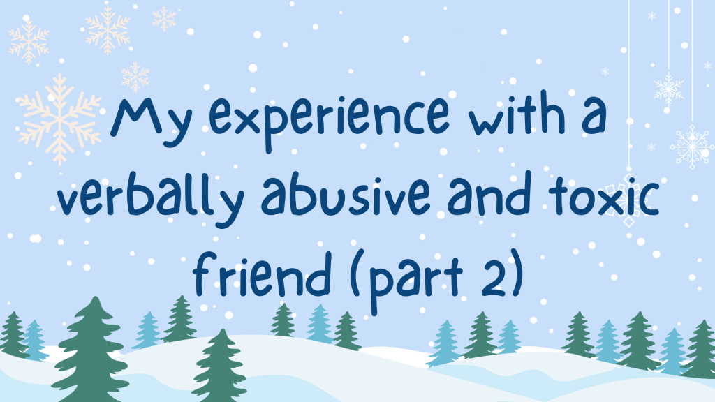 BLOGMAS #10: My experience with a verbally abusive and toxic friend (pt. 2)