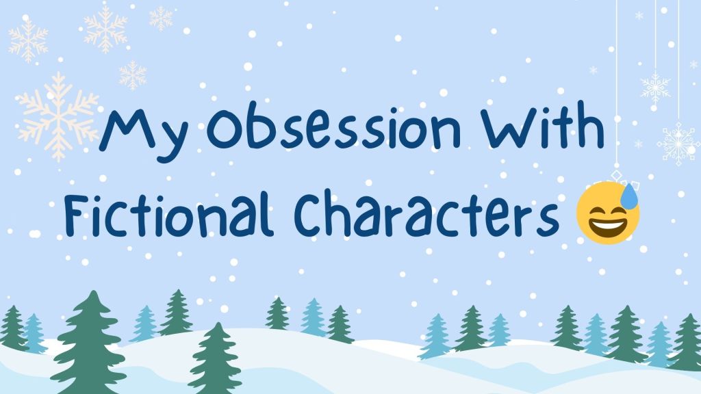 BLOGMAS #3: My Obsession With Fictional Characters 😅