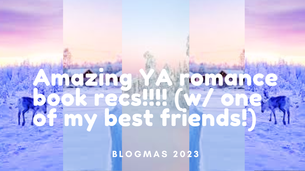 BLOGMAS #6: Amazing YA romance book recs!!!! (w/ one of my best friends!)